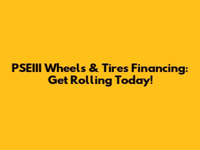 PSEIII Wheels & Tires Financing: Get Rolling Today!