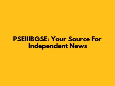 PSEIIIBGSE: Your Source For Independent News
