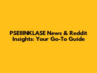 PSEIIINKLASE News & Reddit Insights: Your Go-To Guide