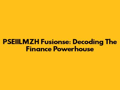 PSEIILMZH Fusionse: Decoding The Finance Powerhouse