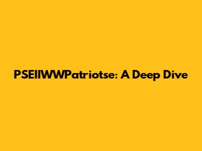 PSEIIWWPatriotse: A Deep Dive