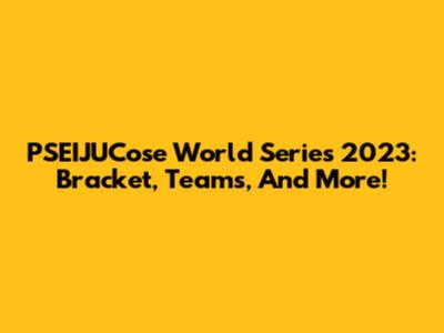 PSEIJUCose World Series 2023: Bracket, Teams, And More!