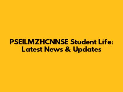PSEILMZHCNNSE Student Life: Latest News & Updates