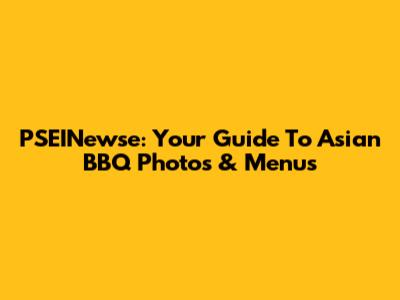 PSEINewse: Your Guide To Asian BBQ Photos & Menus