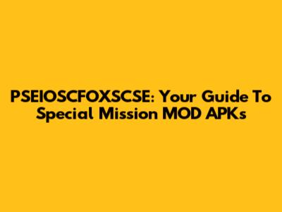 PSEIOSCFOXSCSE: Your Guide To Special Mission MOD APKs