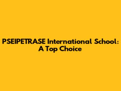 PSEIPETRASE International School: A Top Choice