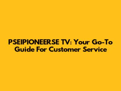 PSEIPIONEERSE TV: Your Go-To Guide For Customer Service