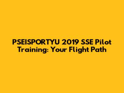 PSEISPORTYU 2019 SSE Pilot Training: Your Flight Path