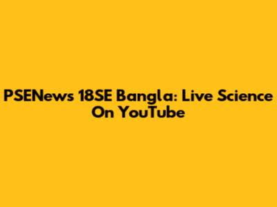 PSENews 18SE Bangla: Live Science On YouTube
