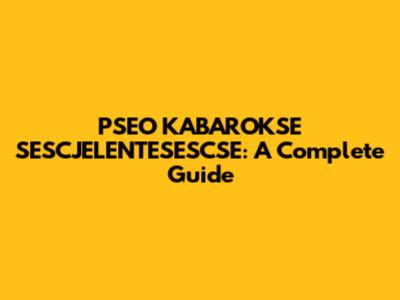 PSEO KABAROKSE SESCJELENTESESCSE: A Complete Guide