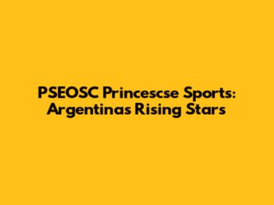 PSEOSC Princescse Sports: Argentina's Rising Stars