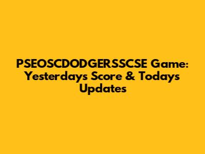 PSEOSCDODGERSSCSE Game: Yesterday's Score & Today's Updates