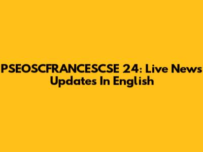 PSEOSCFRANCESCSE 24: Live News Updates In English