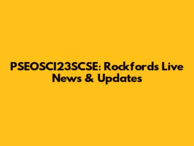 PSEOSCI23SCSE: Rockford's Live News & Updates