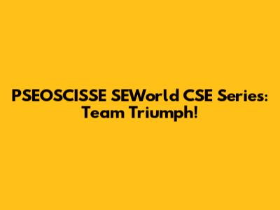 PSEOSCISSE SEWorld CSE Series: Team Triumph!