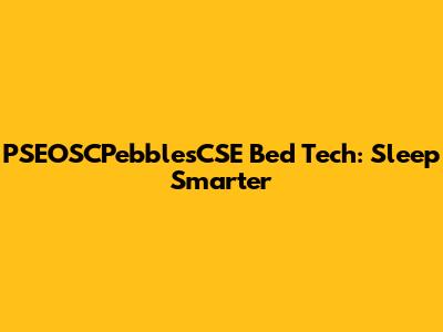 PSEOSCPebblesCSE Bed Tech: Sleep Smarter