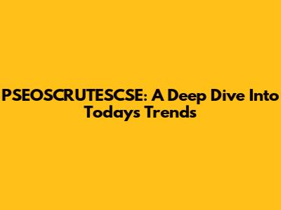 PSEOSCRUTESCSE: A Deep Dive Into Today's Trends