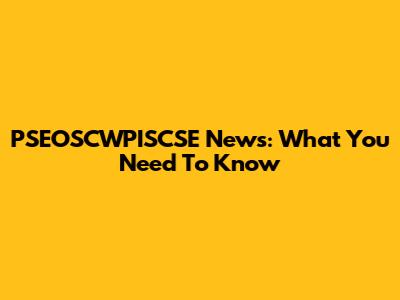 PSEOSCWPISCSE News: What You Need To Know