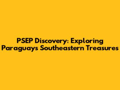 PSEP Discovery: Exploring Paraguay's Southeastern Treasures