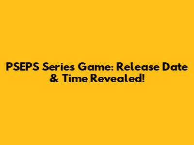 PSEPS Series Game: Release Date & Time Revealed!