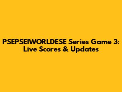 PSEPSEIWORLDESE Series Game 3: Live Scores & Updates