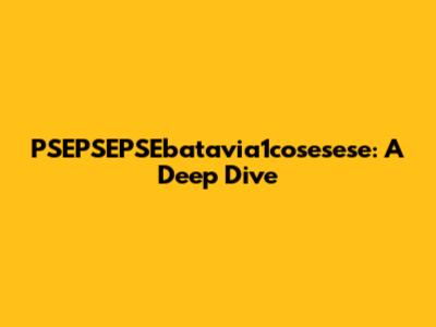 PSEPSEPSEbatavia1cosesese: A Deep Dive