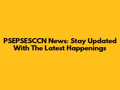 PSEPSESCCN News: Stay Updated With The Latest Happenings