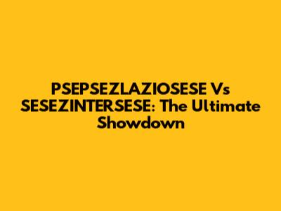 PSEPSEZLAZIOSESE Vs SESEZINTERSESE: The Ultimate Showdown