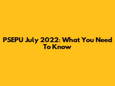 PSEPU July 2022: What You Need To Know