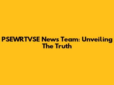 PSEWRTVSE News Team: Unveiling The Truth