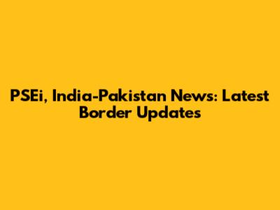 PSEi, India-Pakistan News: Latest Border Updates