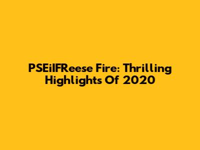 PSEiIFReese Fire: Thrilling Highlights Of 2020