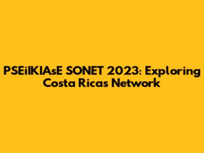 PSEiIKIAsE SONET 2023: Exploring Costa Rica's Network