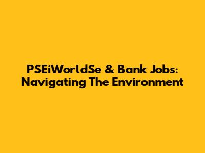 PSEiWorldSe & Bank Jobs: Navigating The Environment