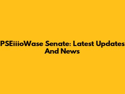 PSEiiioWase Senate: Latest Updates And News