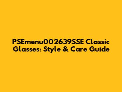 PSEmenu002639SSE Classic Glasses: Style & Care Guide