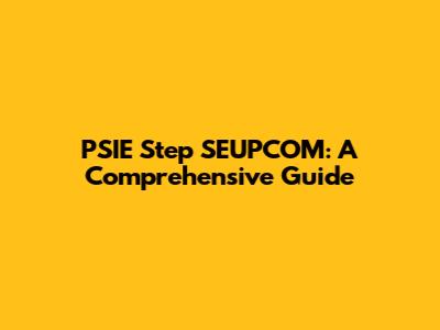 PSIE Step SEUPCOM: A Comprehensive Guide