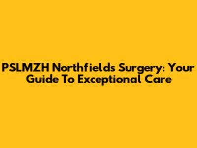 PSLMZH Northfields Surgery: Your Guide To Exceptional Care