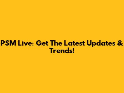 PSM Live: Get The Latest Updates & Trends!