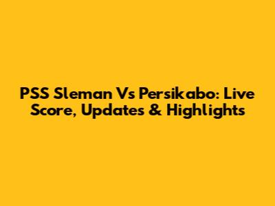 PSS Sleman Vs Persikabo: Live Score, Updates & Highlights