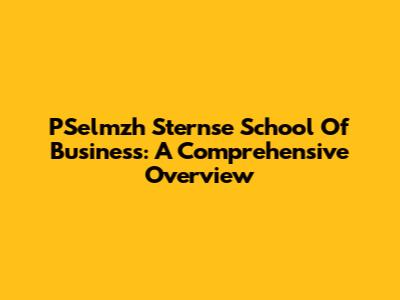 PSelmzh Sternse School Of Business: A Comprehensive Overview