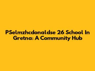 PSelmzhcdonaldse 26 School In Gretna: A Community Hub