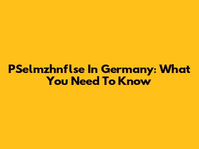 PSelmzhnflse In Germany: What You Need To Know