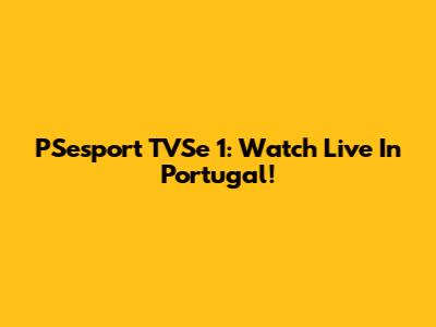 PSesport TVSe 1: Watch Live In Portugal!