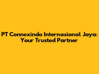 PT Connexindo Internasional Jaya: Your Trusted Partner