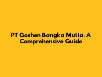 PT Goshen Bangka Mulia: A Comprehensive Guide