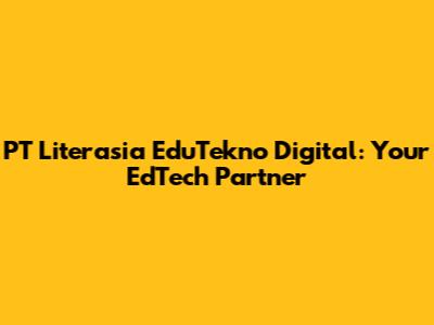 PT Literasia EduTekno Digital: Your EdTech Partner