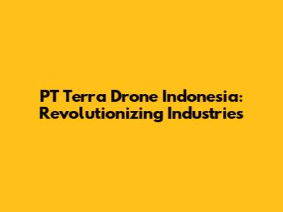 PT Terra Drone Indonesia: Revolutionizing Industries