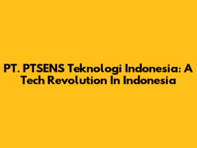 PT. PTSENS Teknologi Indonesia: A Tech Revolution In Indonesia
