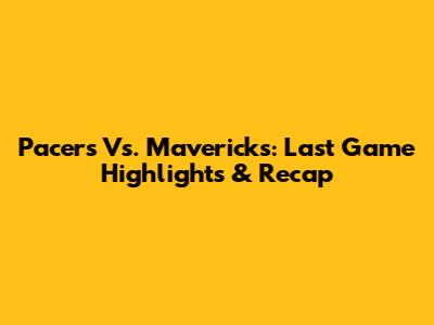 Pacers Vs. Mavericks: Last Game Highlights & Recap